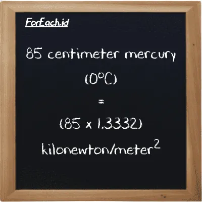 How to convert centimeter mercury (0<sup>o</sup>C) to kilonewton/meter<sup>2</sup>: 85 centimeter mercury (0<sup>o</sup>C) (cmHg) is equivalent to 85 times 1.3332 kilonewton/meter<sup>2</sup> (kN/m<sup>2</sup>)